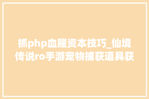 抓php血腥资本技巧_仙境传说ro手游宠物捕获道具获得出处分享