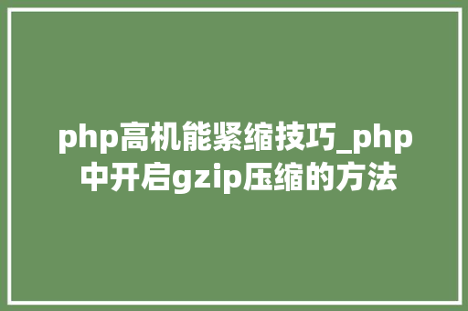 php高机能紧缩技巧_php 中开启gzip压缩的方法