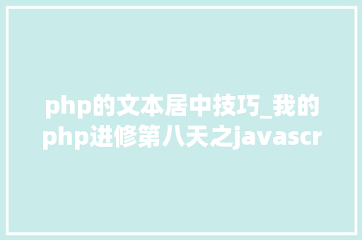 php的文本居中技巧_我的php进修第八天之javascript篇css兼容性