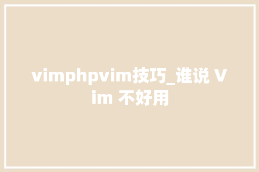 vimphpvim技巧_谁说 Vim 不好用