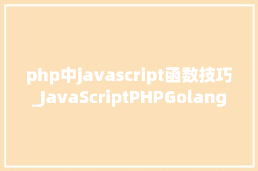 php中javascript函数技巧_JavaScriptPHPGolangHaskellElixir哪个才是最佳编程措辞