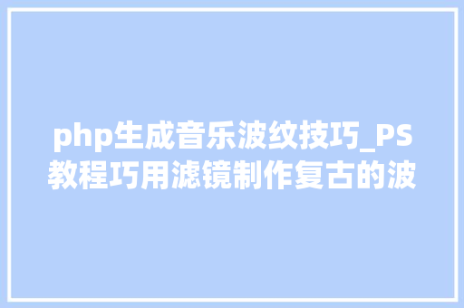 php生成音乐波纹技巧_PS教程巧用滤镜制作复古的波纹线条人像