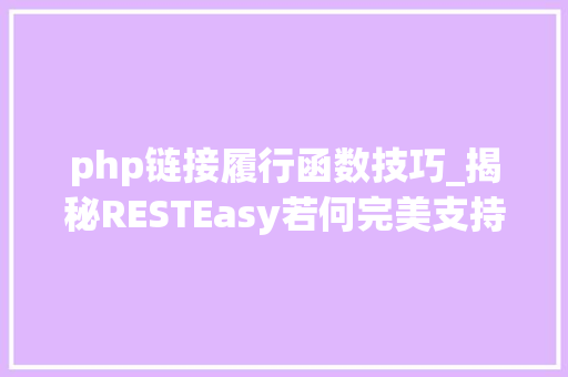 php链接履行函数技巧_揭秘RESTEasy若何完美支持JAVA 微做事中的多种数据格式
