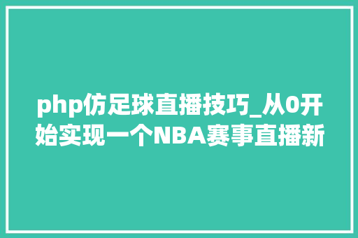 php仿足球直播技巧_从0开始实现一个NBA赛事直播新闻小轨范含后台接口