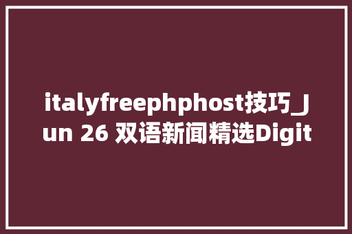 italyfreephphost技巧_Jun 26 双语新闻精选Digitalized Van Gogh works 国博办梵高沉浸体验展 让艺术动起来