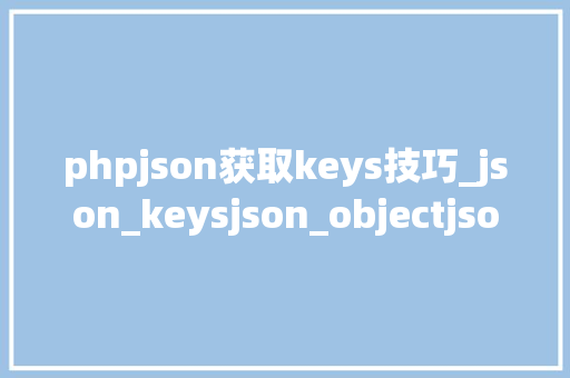 phpjson获取keys技巧_json_keysjson_objectjson_overlapsjson_pretty