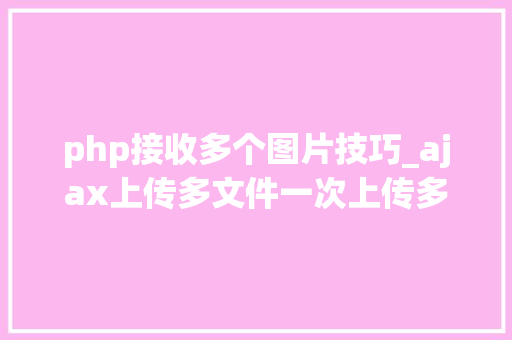 php接收多个图片技巧_ajax上传多文件一次上传多张图片