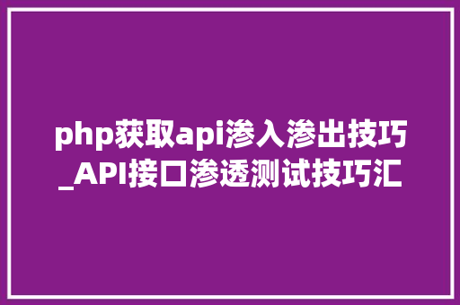 php获取api渗入渗出技巧_API接口渗透测试技巧汇总