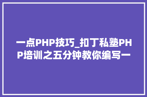 一点PHP技巧_扣丁私塾PHP培训之五分钟教你编写一个实时弹幕网站