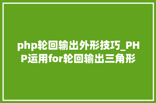 php轮回输出外形技巧_PHP运用for轮回输出三角形