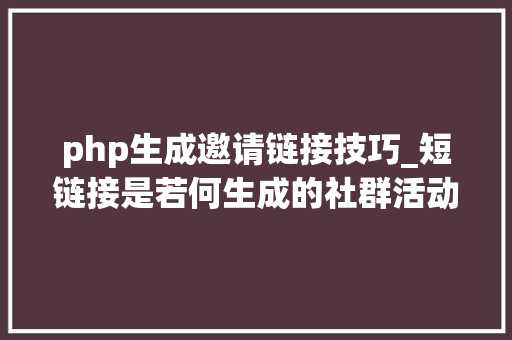 php生成邀请链接技巧_短链接是若何生成的社群活动怎么做