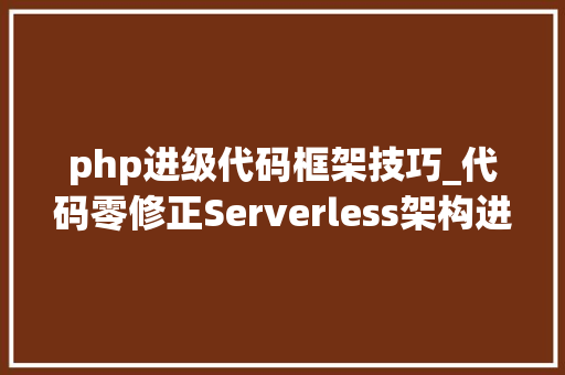 php进级代码框架技巧_代码零修正Serverless架构进级在线编程教诲这么做的