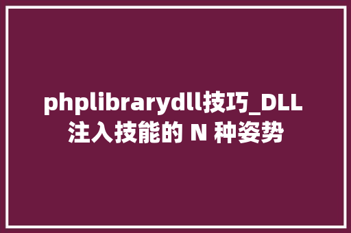 phplibrarydll技巧_DLL 注入技能的 N 种姿势