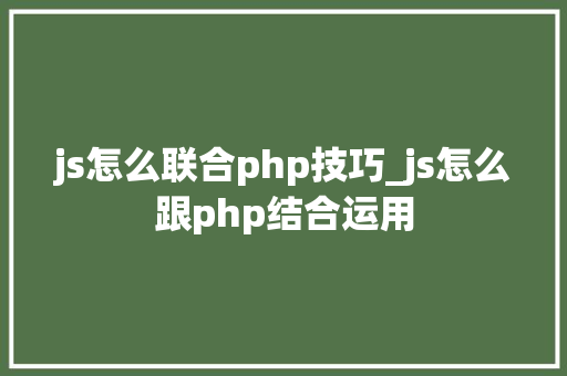 js怎么联合php技巧_js怎么跟php结合运用