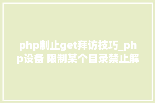 php制止get拜访技巧_php设备 限制某个目录禁止解析php 限制user_agent