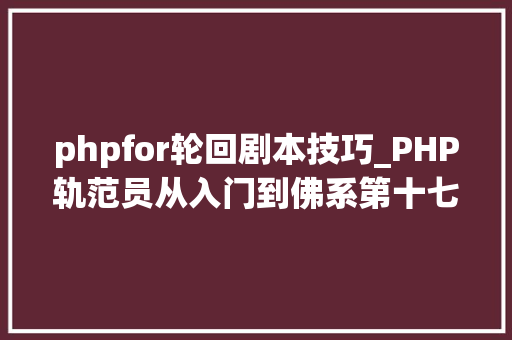 phpfor轮回剧本技巧_PHP轨范员从入门到佛系第十七弹PHP 轮回For 轮回