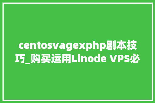 centosvagexphp剧本技巧_购买运用Linode VPS必须知晓的十个问题