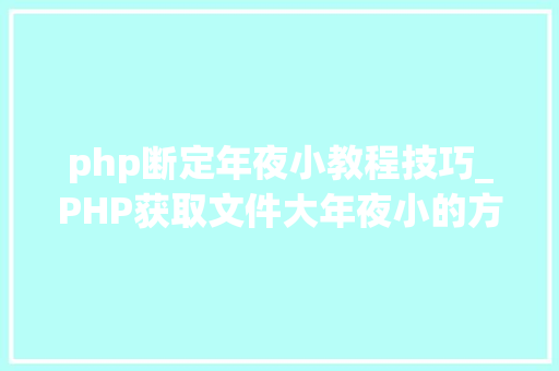 php断定年夜小教程技巧_PHP获取文件大年夜小的方法详解附视频