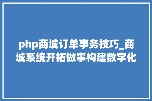 php商城订单事务技巧_商城系统开拓做事构建数字化商业生态的全方位解决筹划