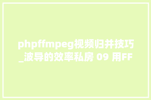 phpffmpeg视频归并技巧_波导的效率私房 09 用FFmpeg无损合并视频