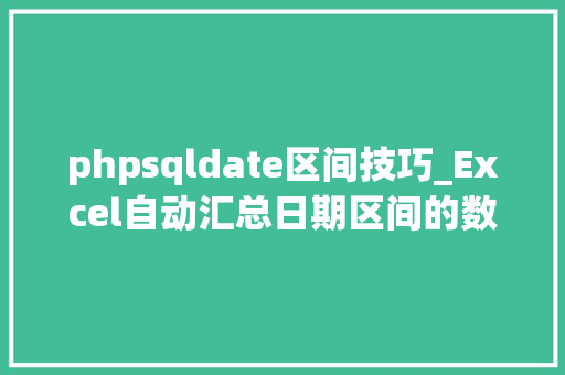 phpsqldate区间技巧_Excel自动汇总日期区间的数据一个函数便能解决拜别手动操作