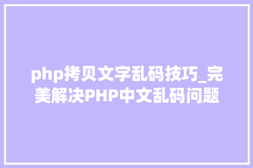 php拷贝文字乱码技巧_完美解决PHP中文乱码问题