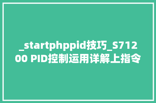 _startphppid技巧_S71200 PID控制运用详解上指令介绍
