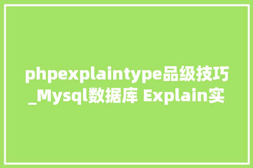 phpexplaintype品级技巧_Mysql数据库 Explain实行语句中的type类型