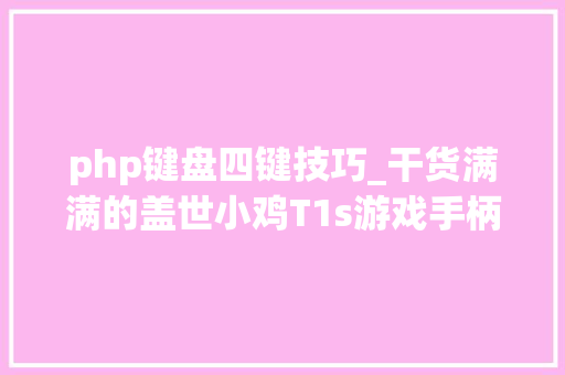 php键盘四键技巧_干货满满的盖世小鸡T1s游戏手柄体验申报