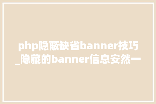 php隐蔽缺省banner技巧_隐藏的banner信息安然一点