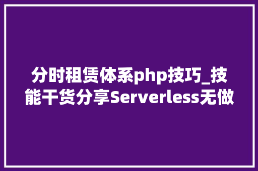 分时租赁体系php技巧_技能干货分享Serverless无做事应用架构纵横谈
