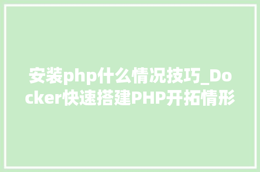 安装php什么情况技巧_Docker快速搭建PHP开拓情形具体教程