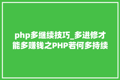 php多继续技巧_多进修才能多赚钱之PHP若何多持续