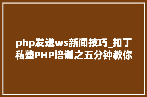 php发送ws新闻技巧_扣丁私塾PHP培训之五分钟教你编写一个实时弹幕网站