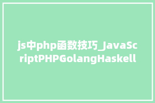 js中php函数技巧_JavaScriptPHPGolangHaskellElixir哪个才是最佳编程措辞 js中php函数技巧_JavaScriptPHPGolangHaskellElixir哪个才是最佳编程措辞 Web前端