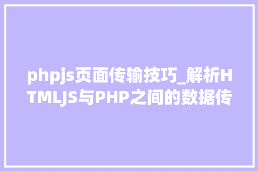 phpjs页面传输技巧_解析HTMLJS与PHP之间的数据传输
