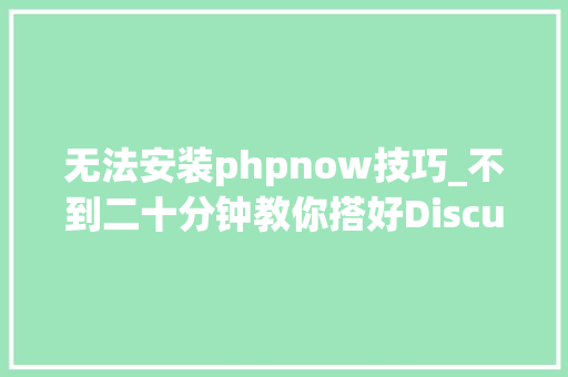 无法安装phpnow技巧_不到二十分钟教你搭好Discuzz论坛做事器