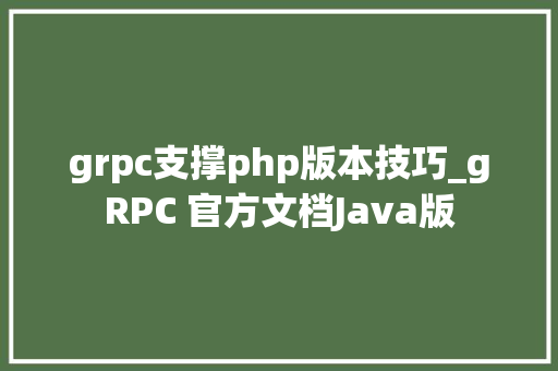 grpc支撑php版本技巧_gRPC 官方文档Java版