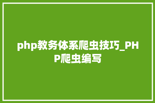 php教务体系爬虫技巧_PHP爬虫编写