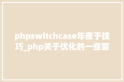 phpswitchcase年夜于技巧_php关于优化的一些留心要点常识总结