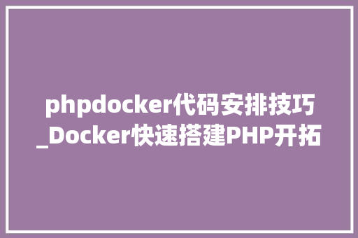 phpdocker代码安排技巧_Docker快速搭建PHP开拓情形具体教程