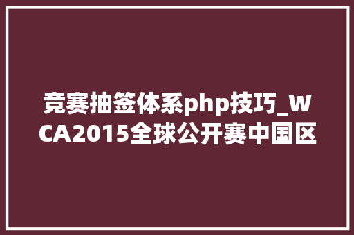 竞赛抽签体系php技巧_WCA2015全球公开赛中国区海选赛报名FAQ