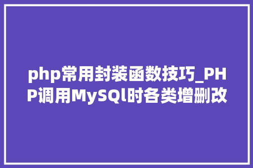 php常用封装函数技巧_PHP调用MySQl时各类增删改查封装函数拜别繁琐