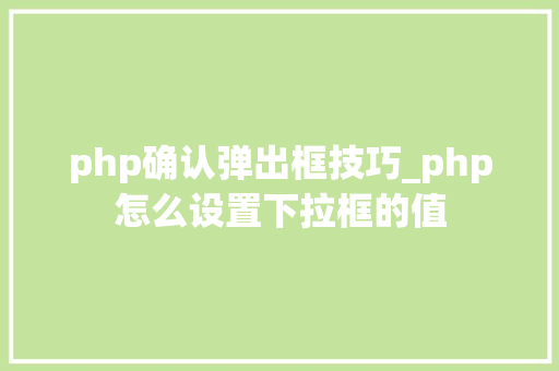 php确认弹出框技巧_php怎么设置下拉框的值