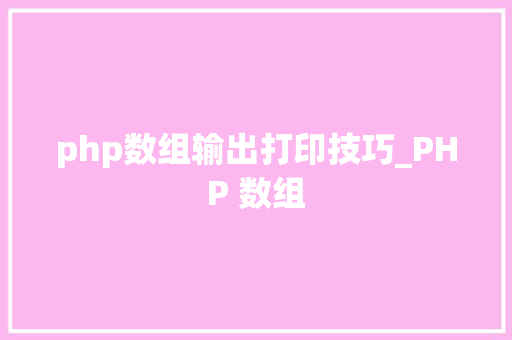 php数组输出打印技巧_PHP 数组