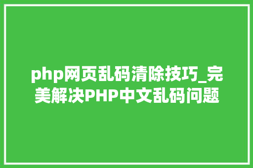 php网页乱码清除技巧_完美解决PHP中文乱码问题