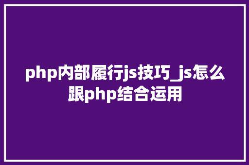 php内部履行js技巧_js怎么跟php结合运用