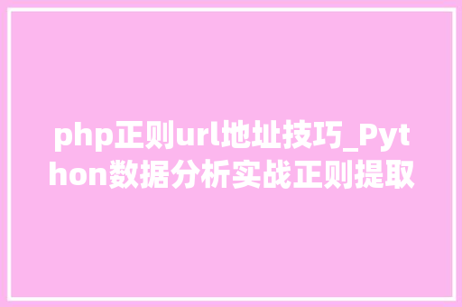 php正则url地址技巧_Python数据分析实战正则提取文本的URL网址和邮箱源码和效果