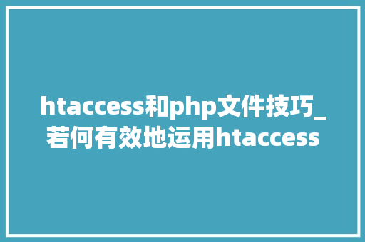 htaccess和php文件技巧_若何有效地运用htaccess文件
