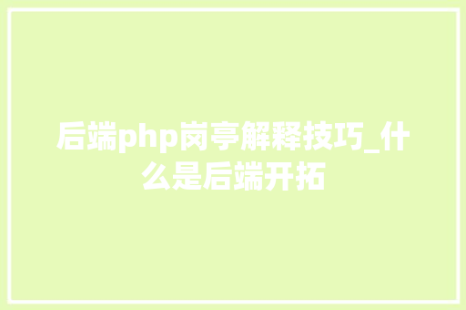 后端php岗亭解释技巧_什么是后端开拓